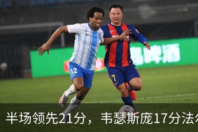 半场领先21分，韦瑟斯庞17分法尔26+8难救同曦